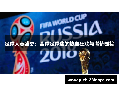 足球大赛盛宴：全球足球迷的热血狂欢与激情碰撞