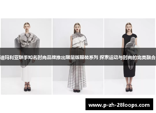 迪玛利亚联手知名时尚品牌推出限量版服装系列 探索运动与时尚的完美融合