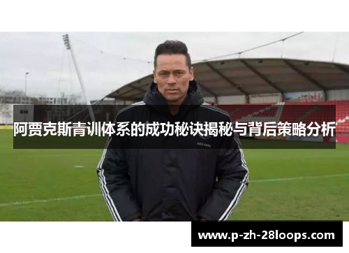 阿贾克斯青训体系的成功秘诀揭秘与背后策略分析