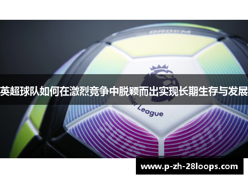 英超球队如何在激烈竞争中脱颖而出实现长期生存与发展