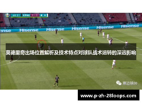 莫德里奇出场位置解析及技术特点对球队战术运转的深远影响