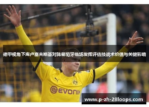 德甲视角下库卢塞夫斯基对阵葡萄牙临场发挥评估技战术价值与关键影响