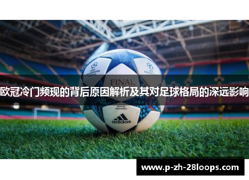 欧冠冷门频现的背后原因解析及其对足球格局的深远影响