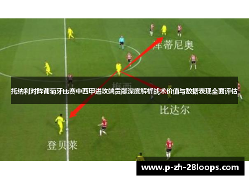 托纳利对阵葡萄牙比赛中西甲进攻端贡献深度解析战术价值与数据表现全面评估