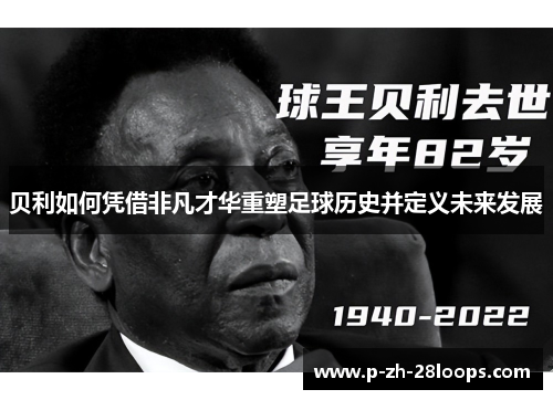 贝利如何凭借非凡才华重塑足球历史并定义未来发展