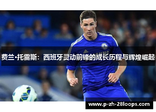 费兰·托雷斯：西班牙灵动前锋的成长历程与辉煌崛起