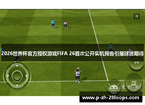 2026世界杯官方授权游戏FIFA 26首次公开实机预告引爆球迷期待
