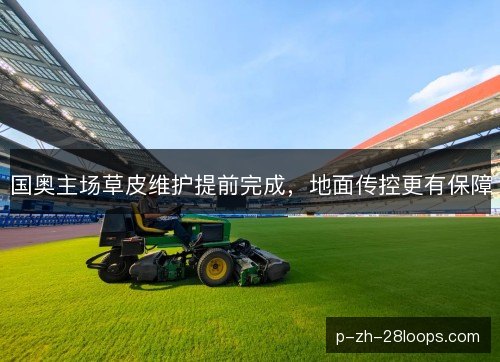 国奥主场草皮维护提前完成，地面传控更有保障