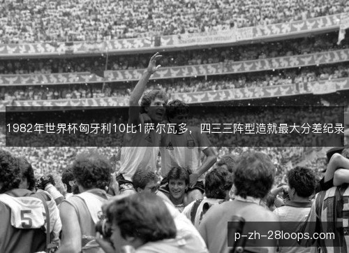 1982年世界杯匈牙利10比1萨尔瓦多，四三三阵型造就最大分差纪录